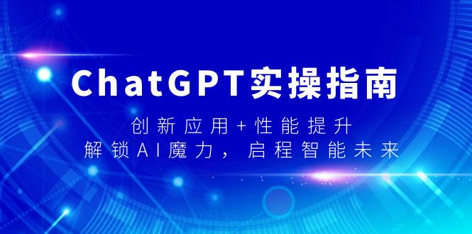 ChatGPT实操指南：创新应用与性能提升，解锁AI魔力，迈向智能未来-网赚项目资源库
