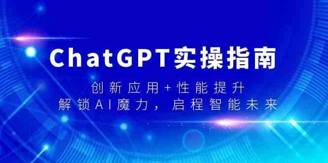 ChatGPT实操指南：创新应用与性能提升，解锁AI魔力，迈向智能未来-网赚项目资源库