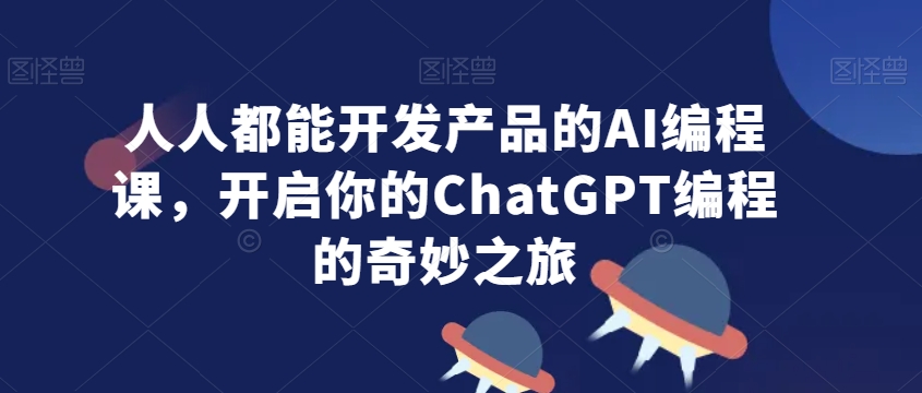 AI编程入门课程：人人都能轻松掌握ChatGPT开发技能-网赚项目资源库