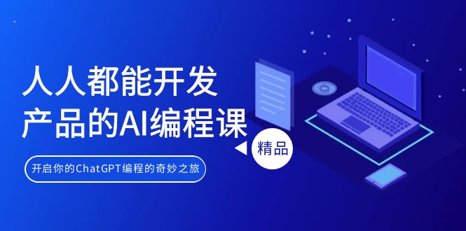 AI编程入门课程：人人都能开发产品，探索ChatGPT编程之旅-网赚项目资源库