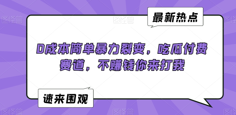0成本简单暴力裂变，吃瓜付费赛道，不赚钱你来打我-网赚项目资源库