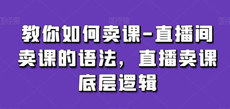 直播卖课技巧:如何高效销售课程-网赚项目资源库