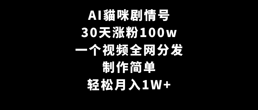 AI猫咪剧情号：30天增粉100万，制作简单，全网分发，轻松月入过万-网赚项目资源库