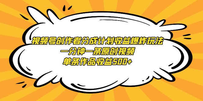 视频号创作者收益翻倍技巧：一分钟产出原创视频，单条作品轻松破500元-网赚项目资源库