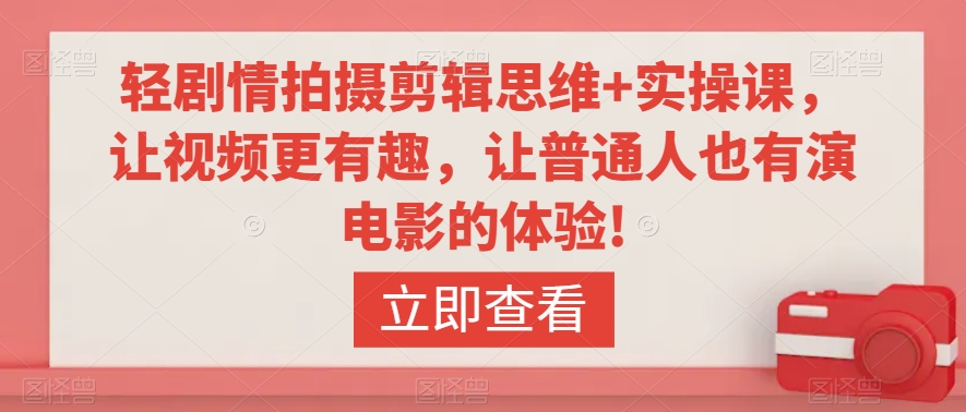 《轻剧情拍摄剪辑思维+实操课：让视频更有趣，普通人也能体验电影制作》-网赚项目资源库