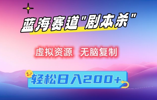 轻松日入200+：虚拟剧本杀资源无脑复制指南-网赚项目资源库