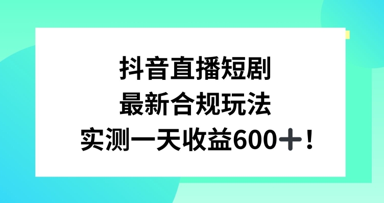 抖音直播短剧变现攻略：一天赚600+，教程+素材全解析-网赚项目资源库