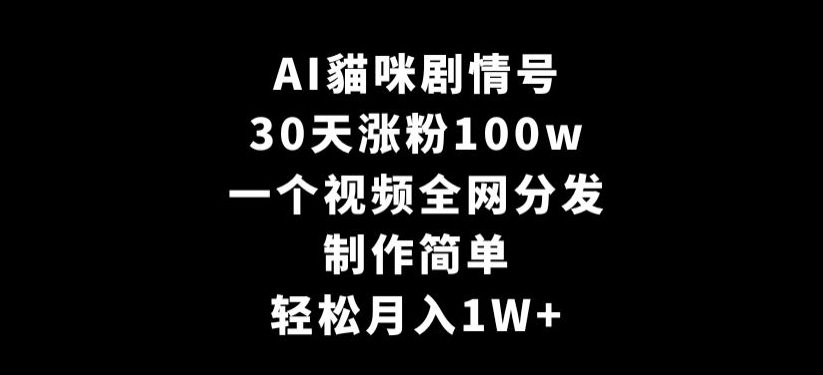 AI猫咪剧情号，30天增粉100万，制作简单，视频全网分发，轻松月入1万+-网赚项目资源库