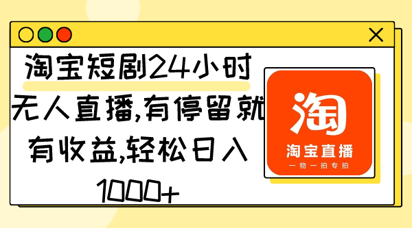 淘宝短剧24小时无人直播,轻松日入1000+-网赚项目资源库