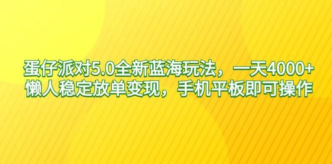 蛋仔派对5.0：全新蓝海玩法，日赚4000+，懒人稳定放单变现，手机平板即可操作-网赚项目资源库