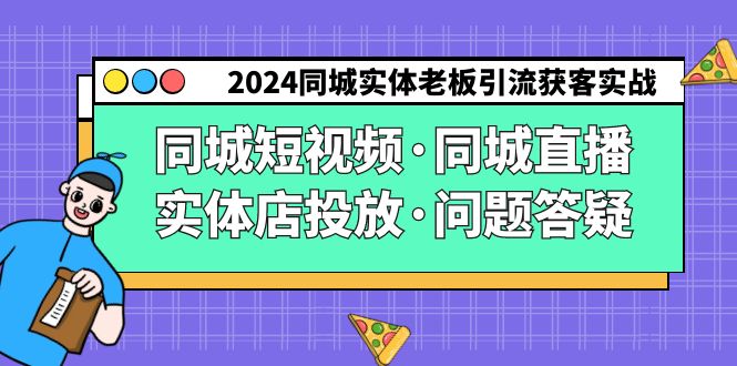 2024年同城实体老板引流获客实操：短视频、直播、实体店投放及问题解答-网赚项目资源库