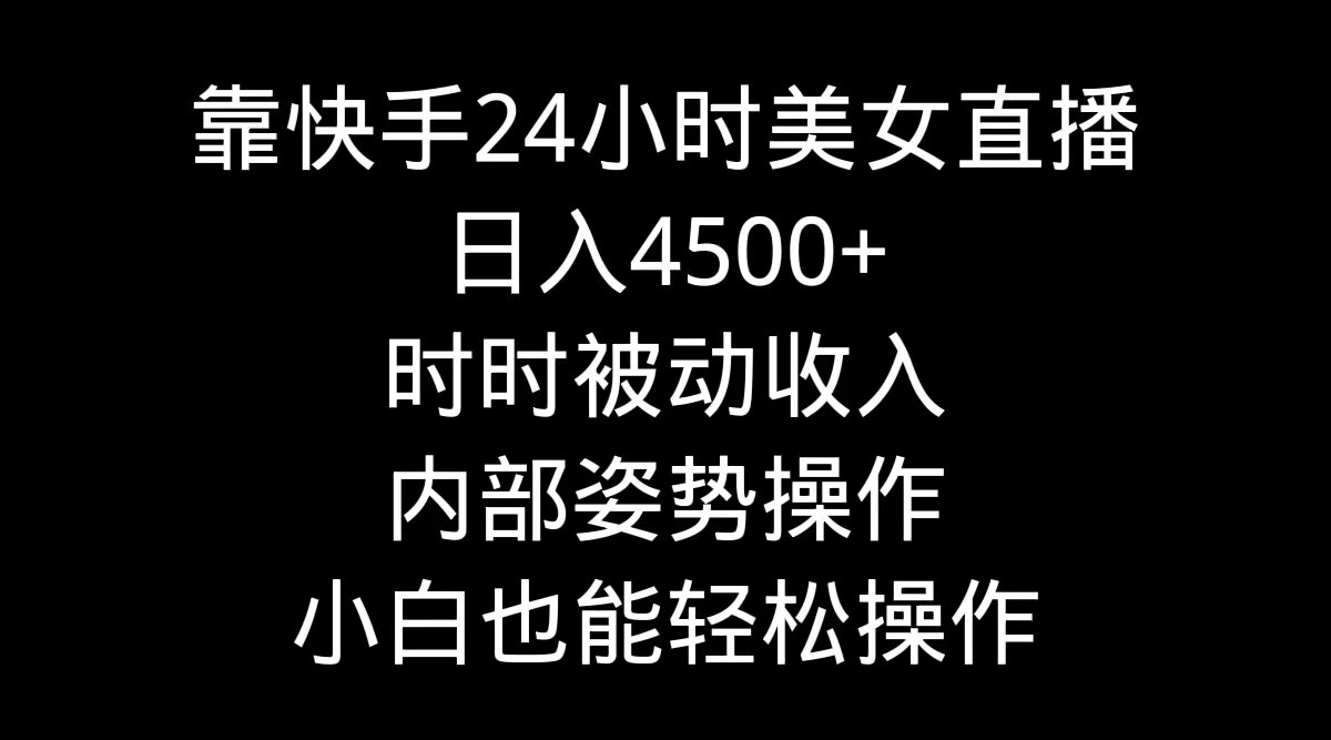 快手美女24小时直播日入4500+，小白也能轻松实现被动收入-网赚项目资源库