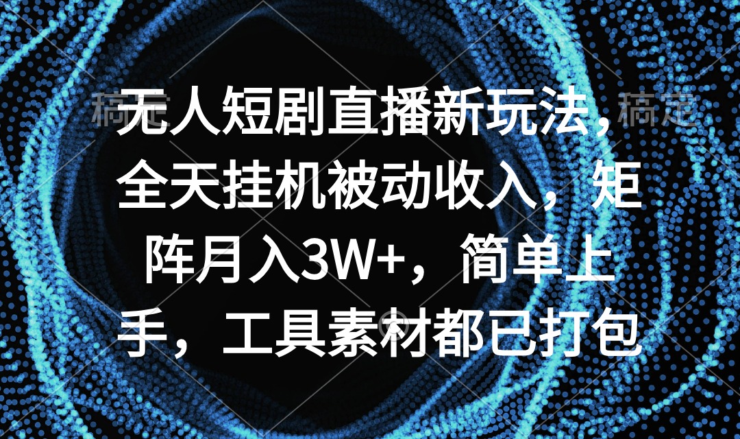 无人短剧直播新玩法：全天挂机，月入3W+，简单上手，工具素…-网赚项目资源库
