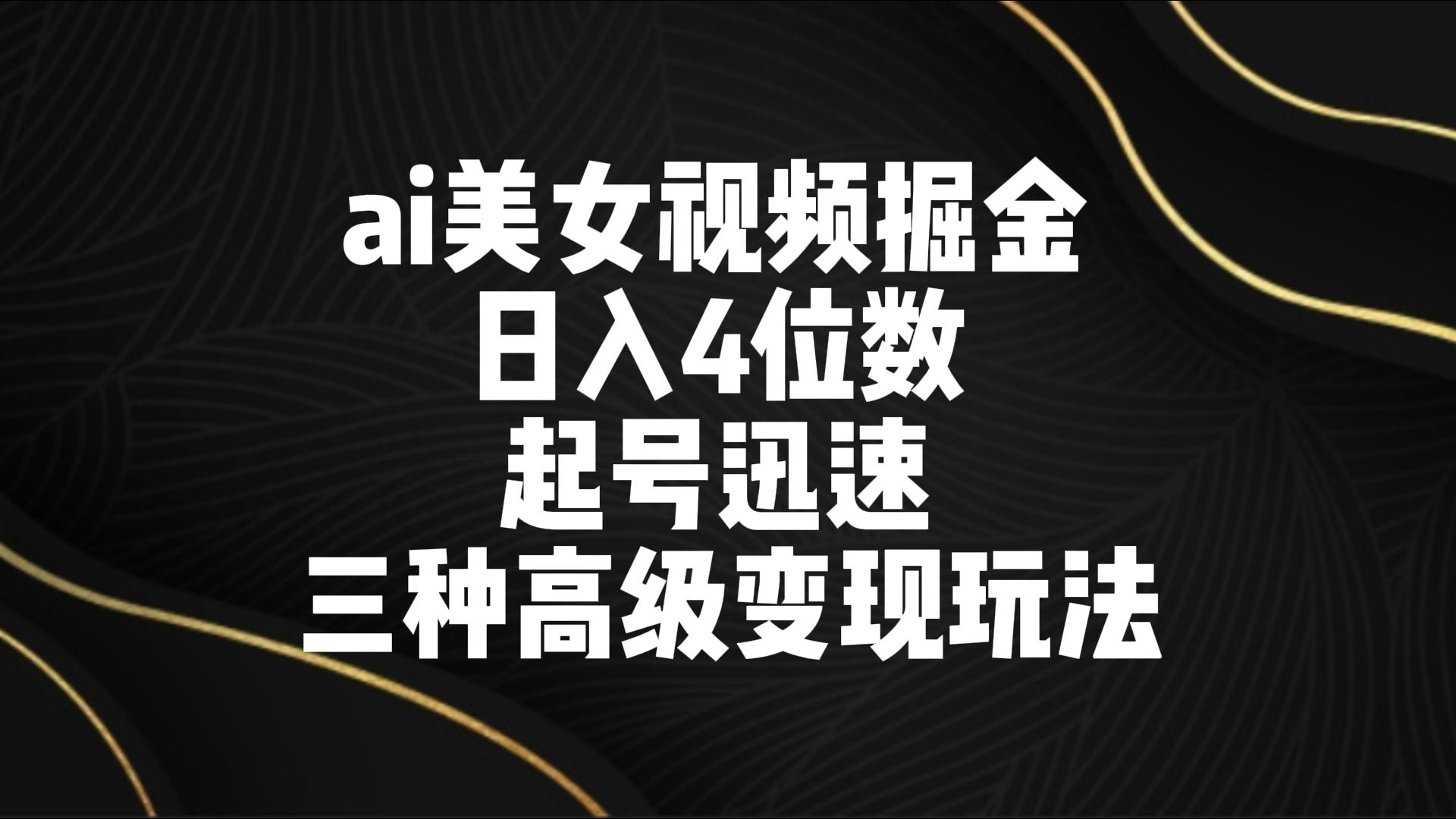 AI美女视频掘金：日入4位数起号技巧，三种高级变现玩法-网赚项目资源库