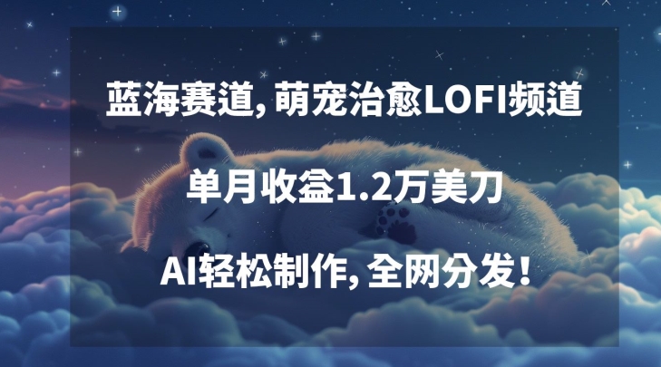 蓝海赛道：萌宠治愈LOFI频道，单月收益1.2万美刀，AI轻松制作，全网分发-网赚项目资源库