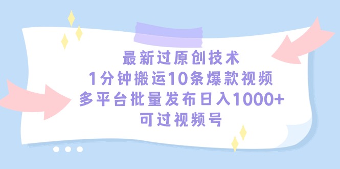 揭秘最新原创技术：1分钟搬运10条爆款视频，多平台批量发布日入1000+，可操作！-网赚项目资源库