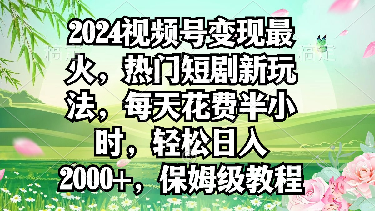 2024年视频号变现新策略：热门短剧日入2000+，轻松赚钱技巧分享-网赚项目资源库