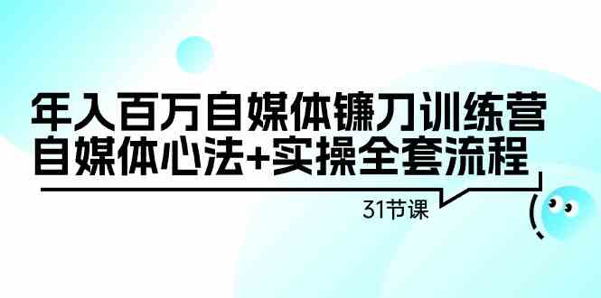 年入百万自媒体镰刀训练营：31节实操心法+全套流程-网赚项目资源库