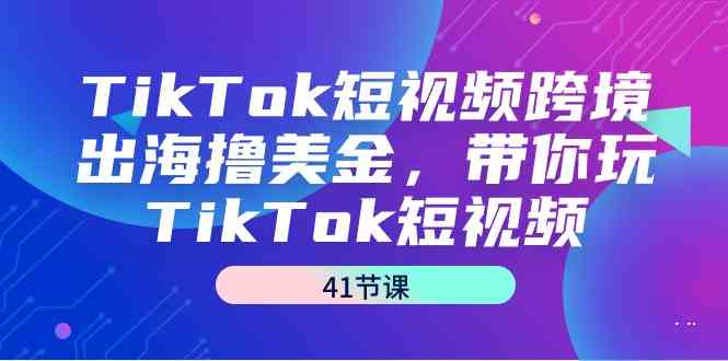 TikTok短视频跨境赚钱指南：35课教你玩转TikTok赚取美金-网赚项目资源库