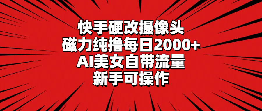 快手硬改摄像头，AI美女流量加持，新手日撸2000+-网赚项目资源库