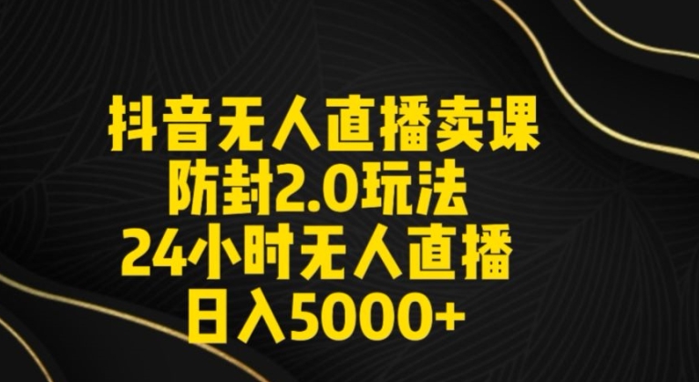 抖音无人直播卖课防封2.0策略,日入5000+教程(含素材、音频)-网赚项目资源库