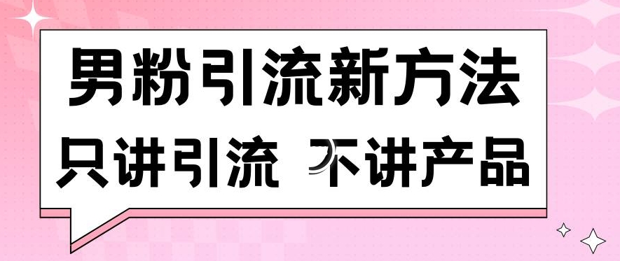 男粉引流新策略：日增100+男性粉丝，不涉及产品推广，确保合规无封号风险-网赚项目资源库