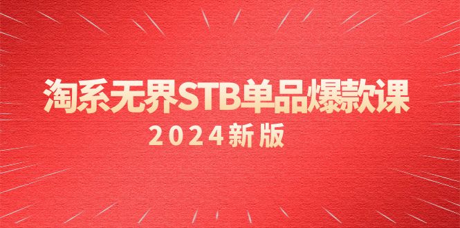 淘系无界STB单品爆款课（2024）揭秘付费带动免费的核心逻辑，万相台无界关…-网赚项目资源库