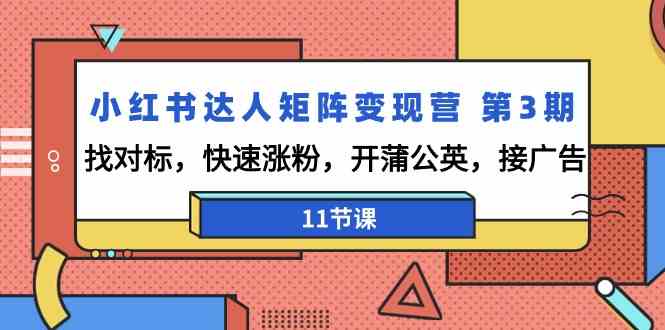 小红书达人矩阵变现营第3期：快速涨粉、接广告，11节课教你如何找对标-网赚项目资源库