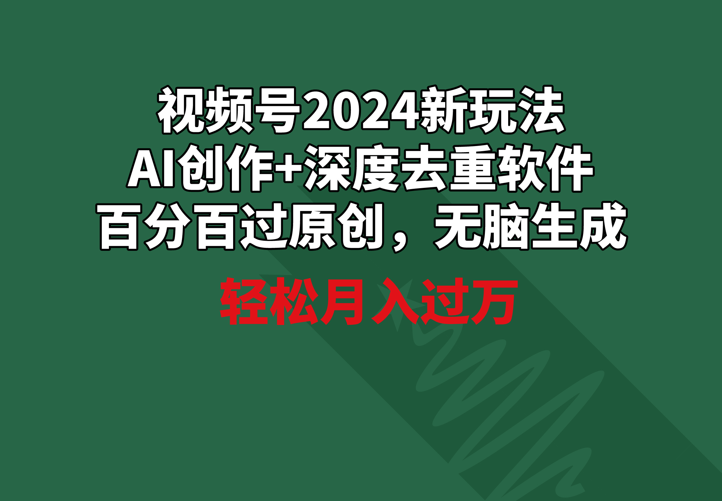 2024年视频号新策略：AI创作与深度去重软件，月入过万秘诀-网赚项目资源库