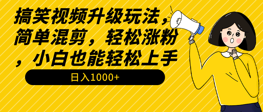 搞笑视频轻松涨粉教程：简单混剪，小白也能日入1000+-网赚项目资源库