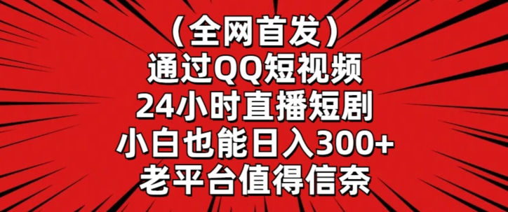 全网首发：通过QQ短视频24小时直播短剧，小白日入300+-网赚项目资源库
