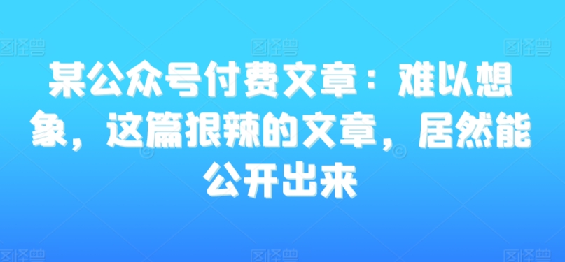 揭秘：某公众号付费文章，令人震惊的内容公开了！-网赚项目资源库