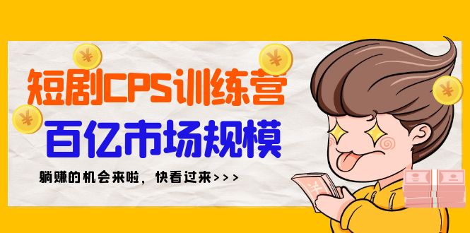短剧CPS特训营：新手躺赚百亿市场，35节课程带你入门-网赚项目资源库