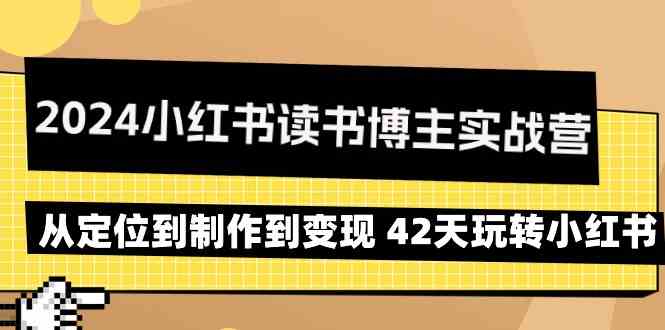 2024小红书读书博主实战营：42天从定位到变现，玩转小红书-网赚项目资源库