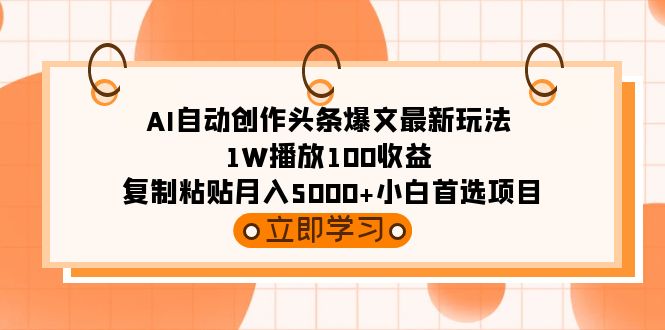 AI自动创作头条爆文：1万播放100收益，小白月入5000+项目-网赚项目资源库