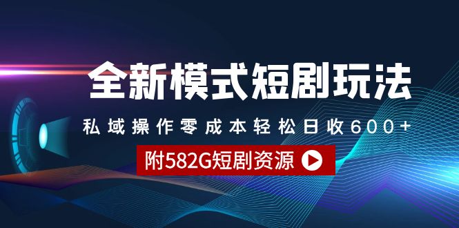 私域短剧操作新策略:零成本日收600+,附582G资源-网赚项目资源库