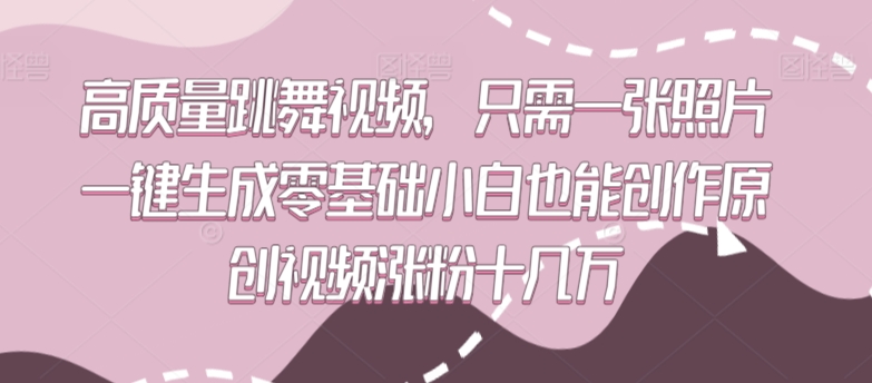 一键生成高质量跳舞视频,零基础小白也能创作原创涨粉十几万-网赚项目资源库