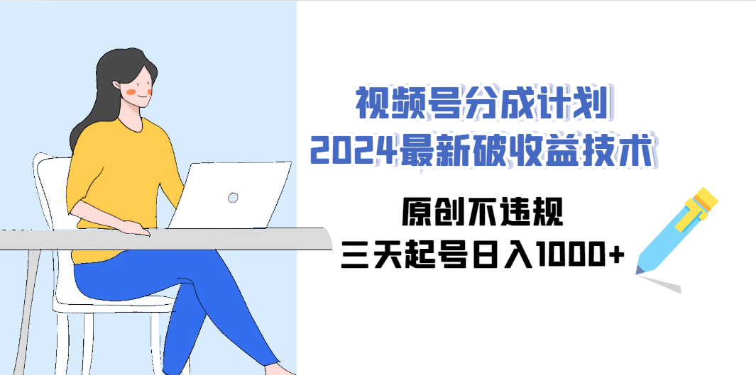 2024年视频号收益技术：原创内容，三天起号日入1000+-网赚项目资源库