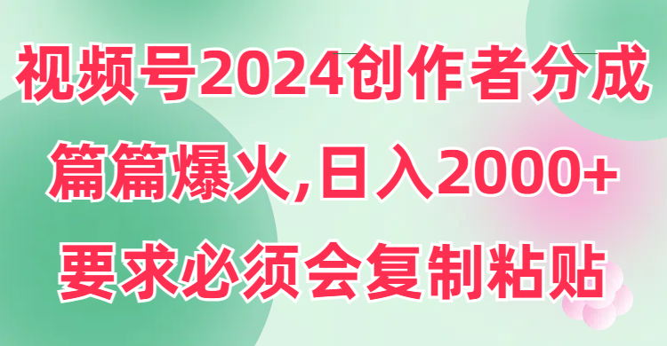 2024年视频号创作者分成计划，日入2000+技巧揭秘：学会复制粘贴-网赚项目资源库