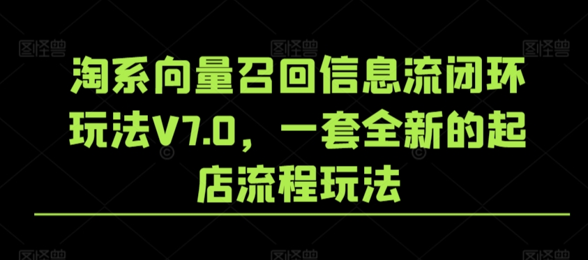 淘系向量召回信息流闭环玩法V7.0：全新起店流程优化-网赚项目资源库