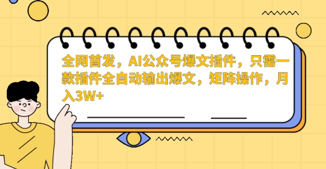 全网首发AI公众号爆文插件,一键全自动输出爆文,矩阵操作月入3W+-网赚项目资源库