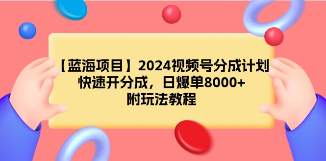 【蓝海项目】2024视频号分成计划，日爆单8000+，快速开分成，附教程-网赚项目资源库