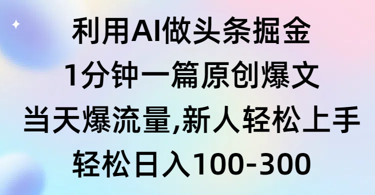 AI头条掘金：1分钟创作爆款，新手快速上手，流量飙升-网赚项目资源库