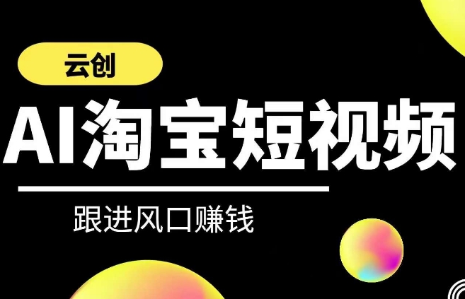 云创AI短视频系列课程：快速掌握带货技巧与AI应用-网赚项目资源库