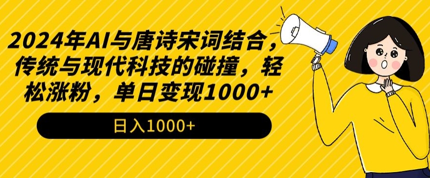 2024年AI与唐诗宋词结合，传统与现代科技碰撞，轻松涨粉，单日变现1000+-网赚项目资源库