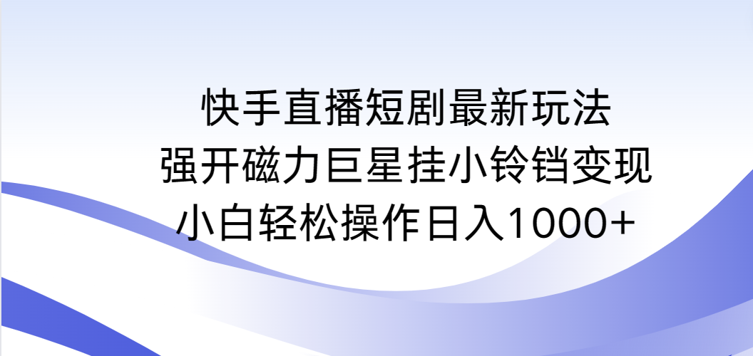 快手直播短剧新策略：磁力巨星挂小铃铛轻松日赚1000+-网赚项目资源库