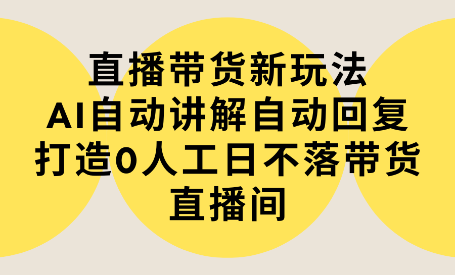 直播带货新策略：AI自动讲解与自动回复，实现零人工24小时不间断直播-网赚项目资源库