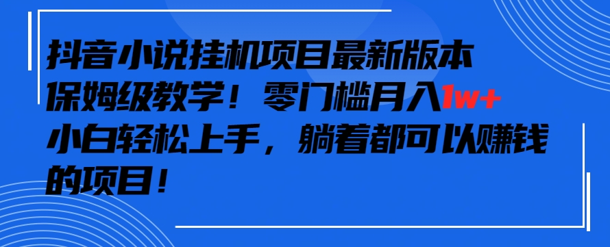 抖音小说挂机项目保姆级教程,零成本月入1万+,小白轻松上手-网赚项目资源库