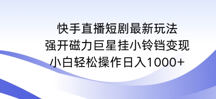 快手直播短剧新策略：磁力巨星挂小铃铛轻松日赚1000+-网赚项目资源库