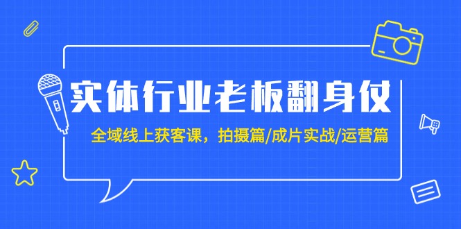 实体行业老板全域线上获客课程：20节成片拍摄与运营实战课程-网赚项目资源库